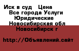 Иск в суд › Цена ­ 1 500 - Все города Услуги » Юридические   . Новосибирская обл.,Новосибирск г.